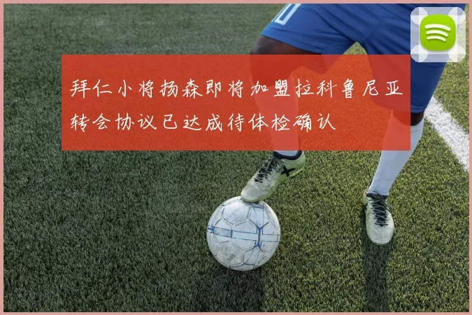 拜仁小将扬森即将加盟拉科鲁尼亚转会协议已达成待体检确认