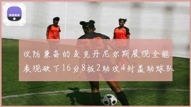 攻防兼备的麦克丹尼尔斯展现全能表现砍下16分8板2助攻4封盖助球队获胜