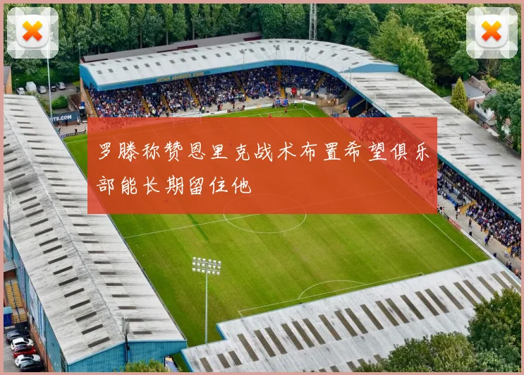 罗滕称赞恩里克战术布置希望俱乐部能长期留住他