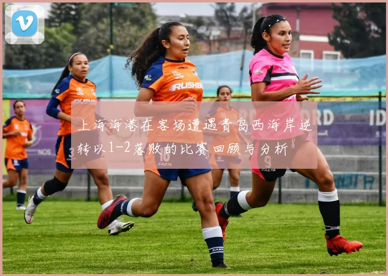 上海海港在客场遭遇青岛西海岸逆转以1-2落败的比赛回顾与分析