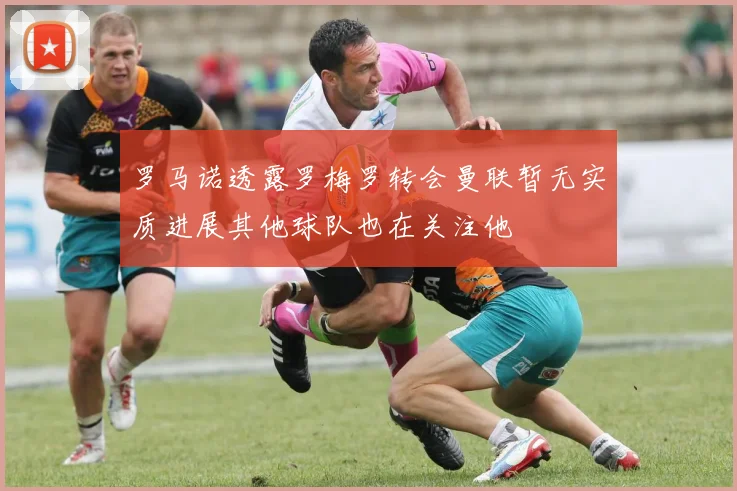 罗马诺透露罗梅罗转会曼联暂无实质进展其他球队也在关注他