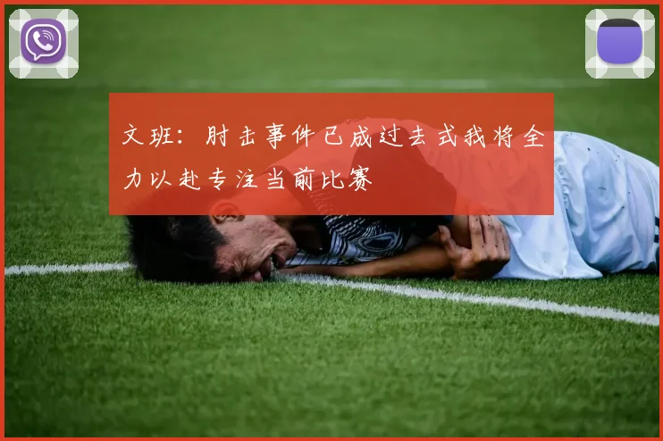 文班：肘击事件已成过去式我将全力以赴专注当前比赛