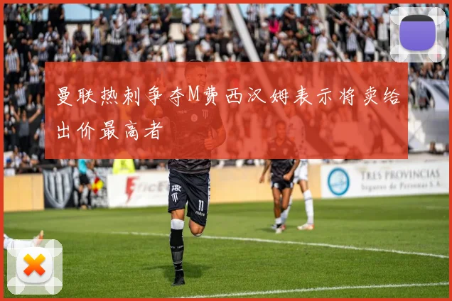 曼联热刺争夺M费西汉姆表示将卖给出价最高者