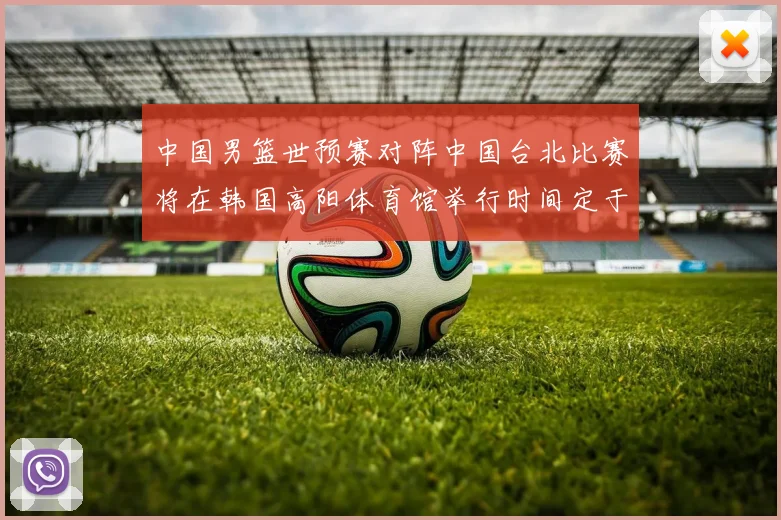 中国男篮世预赛对阵中国台北比赛将在韩国高阳体育馆举行时间定于7月6日