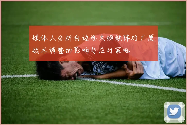媒体人分析白边洛夫顿缺阵对广厦战术调整的影响与应对策略