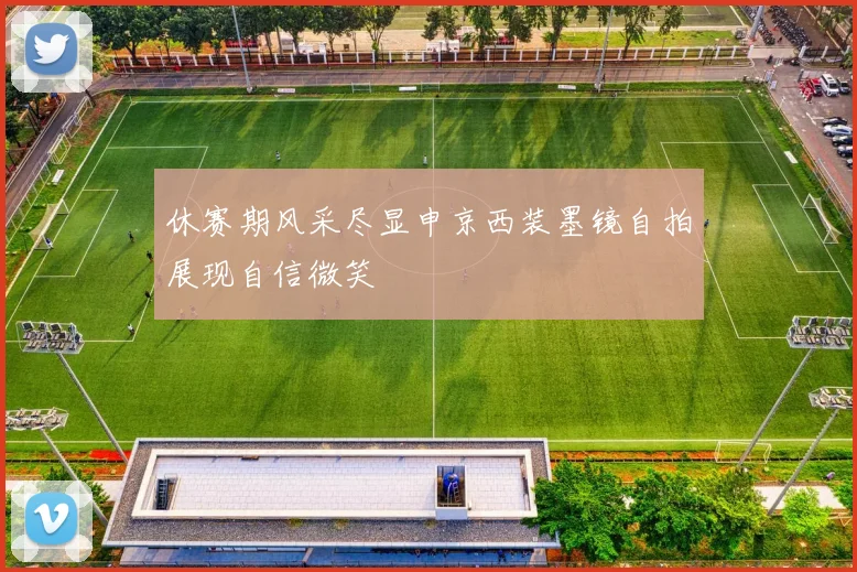 休赛期风采尽显申京西装墨镜自拍展现自信微笑