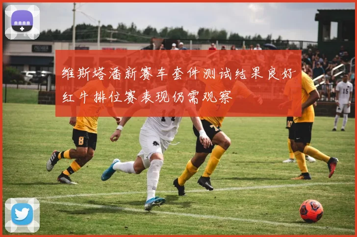 维斯塔潘新赛车套件测试结果良好红牛排位赛表现仍需观察