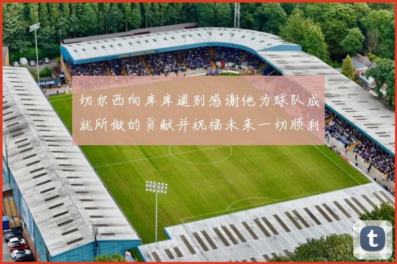 切尔西向库库道别感谢他为球队成就所做的贡献并祝福未来一切顺利