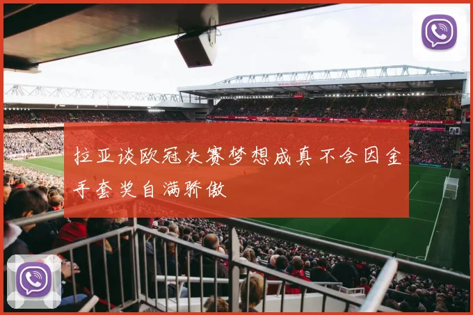 拉亚谈欧冠决赛梦想成真不会因金手套奖自满骄傲